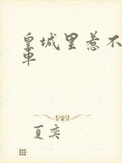 皇城里惹不起的车