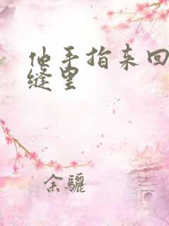 他手指来回在花缝里