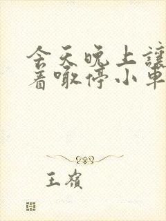 今天晚上让你哭着喊停小车