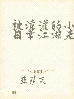 被浇灌的小侯爷日常江湖老手小说