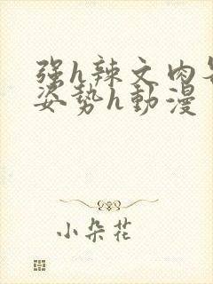 强h辣文肉各种姿势h动漫