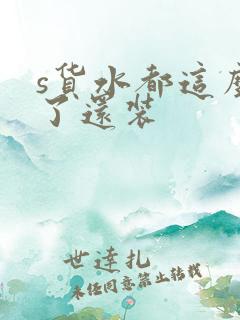 s货水都这么多了还装