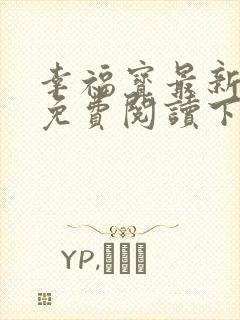 幸福宝最新章节免费阅读下载小说