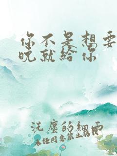 你不是想要吗今晚就给你