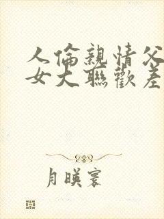 人伦亲情父母儿女大联欢差距