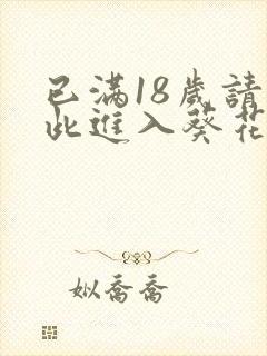 已满18岁请点此进入葵花宝典