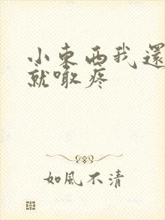 小东西我还没动就喊疼