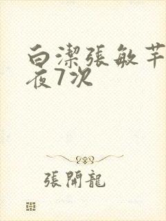 白洁张敏芊芊一夜7次