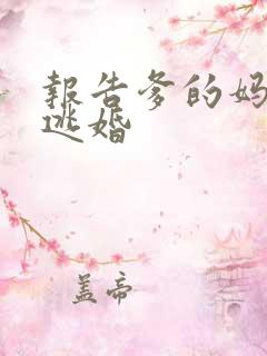 报告爹的妈妈要逃婚