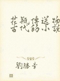 花瓶传送物资到古代的小说