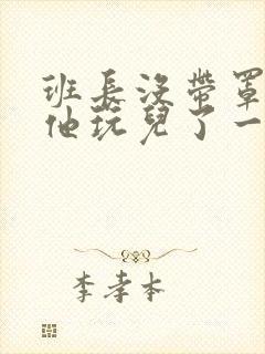 班长没带罩子让他玩儿了一天