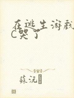 在逃生游戏里被C哭了