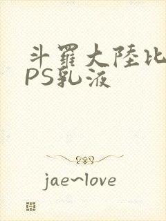 斗罗大陆比比东PS乳液