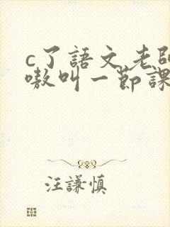 c了语文老师嗷嗷叫一节课作文