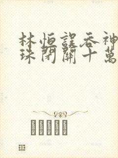 林恒误吞神秘黑珠闭关十万年是什么小说