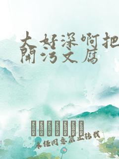 大好深啊把腿开开污文腐