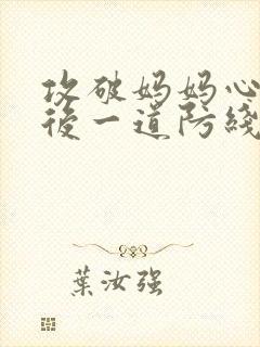 攻破妈妈心里最后一道防线