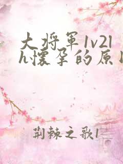 大将军1v2lh怀孕的原因