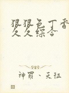 狠狠色丁香婷婷久久综合