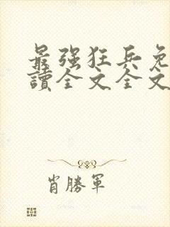 最强狂兵免费阅读全文全文