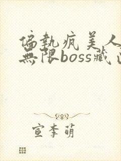偏执疯美人玩哭无限boss藏匣