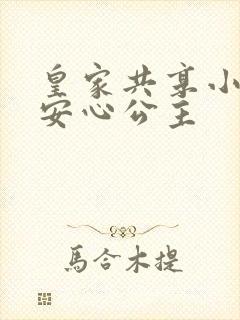 皇家共享小公主安心公主