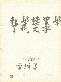 教学楼里学长要了我文字