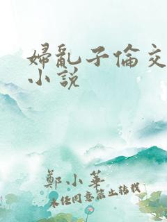 妇乱子伦交野战小说