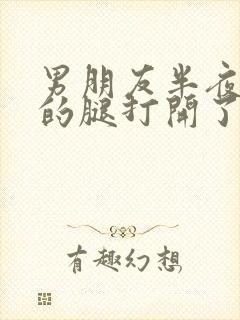 男朋友半夜把我的腿打开了