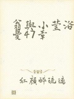 翁与小莹浴室欢爱47章