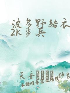 波多野结衣ed2k步兵