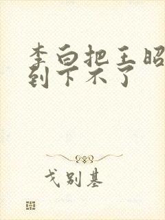 李白把王昭君干到下不了