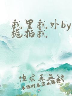 戏里戏外by林栀拍戏