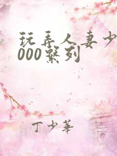玩弄人妻少妇1000系列