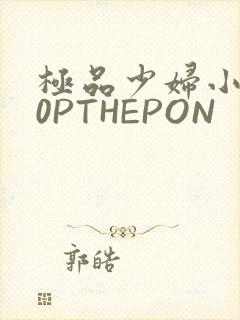 极品少妇小泬50PTHEPON