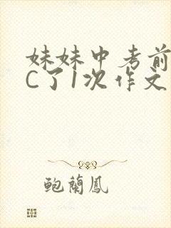 妹妹中考前让我C了1次作文啊