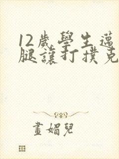 12岁学生迈开腿让打扑克