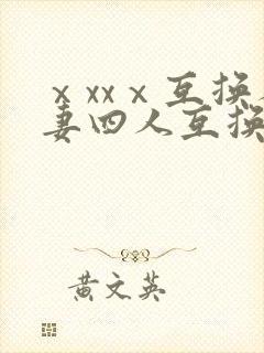ⅹxxⅹ互换人妻四人互换