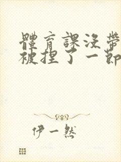 体育课没带罩子被捏了一节课作文