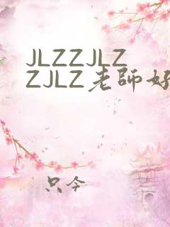 JLZZJLZZJLZ老师好多的水