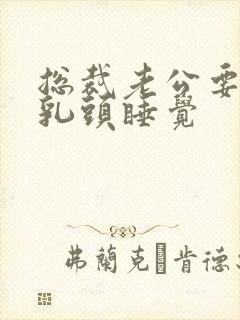 总裁老公要含着乳头睡觉