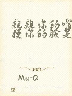 亲亲你的嘴巴摸摸你的脸是什么歌