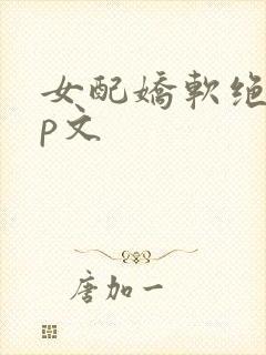 女配娇软绝色np文