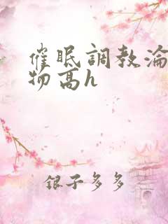 催眠调教沦为玩物高h