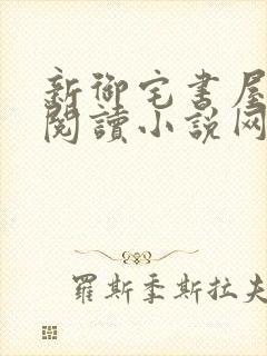 新御宅书屋自由阅读小说网站