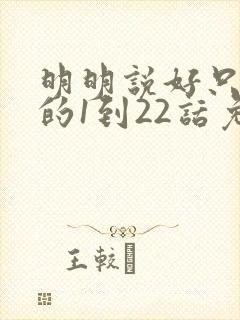 明明说好只蹭蹭的1到22话免费