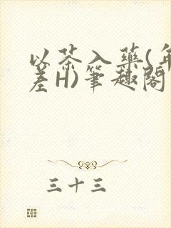 以茶入药(年龄差H)笔趣阁