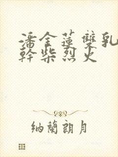 潘金莲双乳晃动干柴烈火