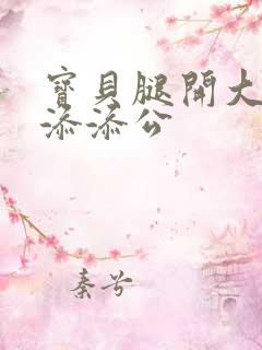 宝贝腿开大点我添添公