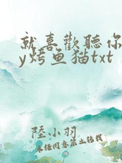 就喜欢听你叫by烤鱼猫txt